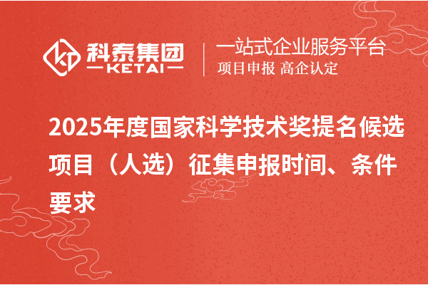 2025年度國家科學技術獎提名候選項目（人選）征集申報時間、條件要求