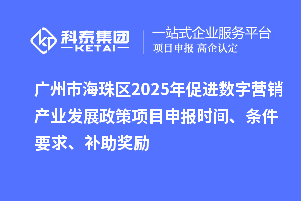 廣州市海珠區2025年促進數字營銷產業發展政策<a href=http://www.zh-tour.cn/shenbao.html target=_blank class=infotextkey>項目申報</a>時間、條件要求、補助獎勵