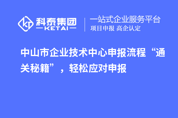 中山市企業技術中心申報流程“通關秘籍”，輕松應對申報