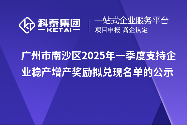 廣州市南沙區2025年一季度支持企業穩產增產獎勵擬兌現名單的公示