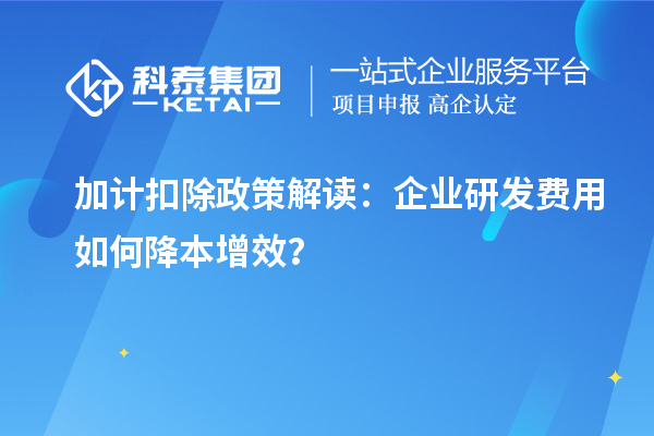 加計扣除政策解讀：企業研發費用如何降本增效？