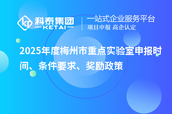 2025年度梅州市重點實驗室申報時間、條件要求、獎勵政策