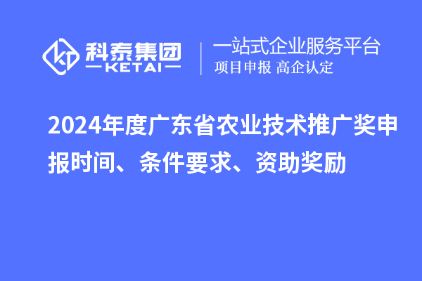 2024年度廣東省農業技術推廣獎申報時間、條件要求、資助獎勵