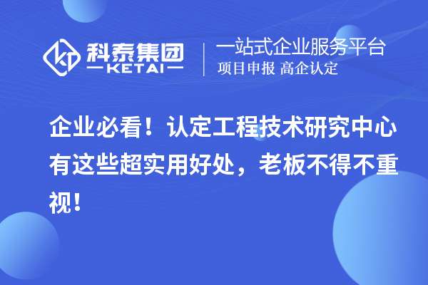 企業必看！認定工程技術研究中心有這些超實用好處，老板不得不重視！