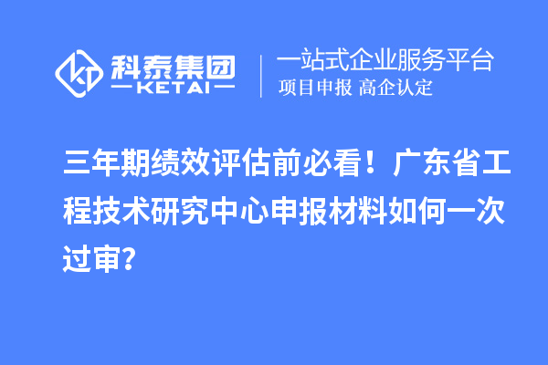 三年期績效評估前必看！廣東省工程技術研究中心申報材料如何一次過審？