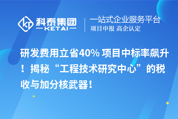 研發費用立省40%+項目中標率飆升！揭秘“工程技術研究中心”的稅收與加分核武器！