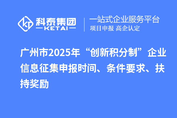 廣州市2025年“創新積分制”企業信息征集申報時間、條件要求、扶持獎勵