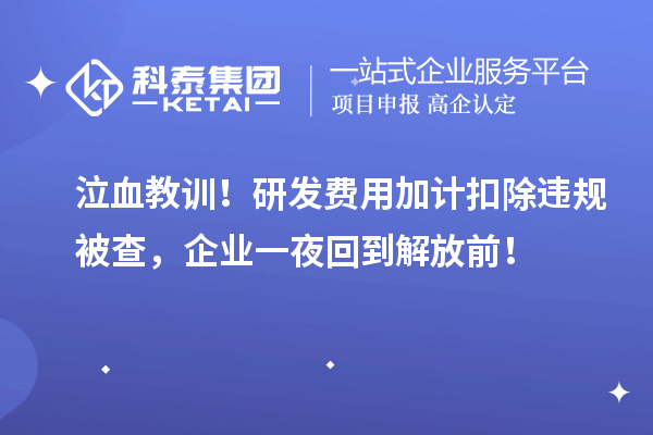 泣血教訓！研發費用加計扣除違規被查，企業一夜回到解放前！