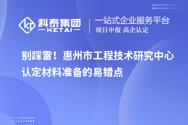 別踩雷！惠州市工程技術研究中心認定材料準備的易錯點