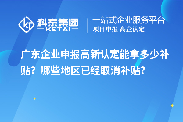 廣東企業申報高新認定能拿多少補貼？哪些地區已經取消補貼？