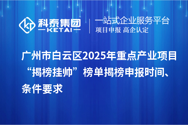 廣州市白云區2025年重點產業項目“揭榜掛帥”榜單揭榜申報時間、條件要求
