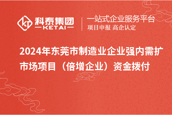 2024年東莞市制造業企業強內需擴市場項目（倍增企業）資金撥付