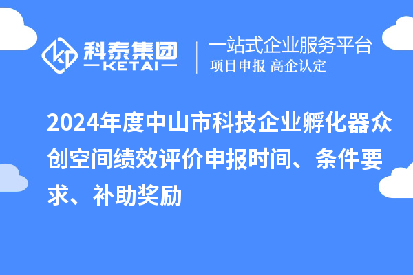 2024年度中山市科技企業孵化器眾創空間績效評價申報時間、條件要求、補助獎勵