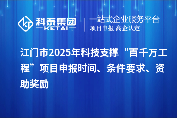 江門市2025年科技支撐“百千萬工程”項目申報時間、條件要求、資助獎勵