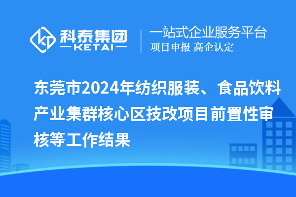 東莞市2024年紡織服裝、食品飲料產業集群核心區技改項目前置性審核等工作結果