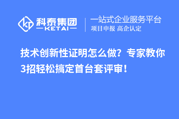 技術創新性證明怎么做？專家教你3招輕松搞定首臺套評審！