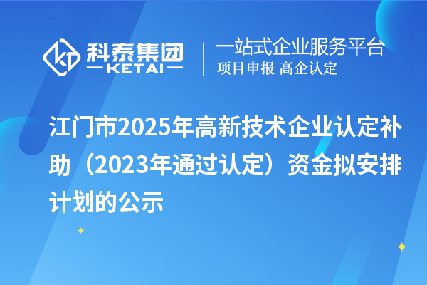 江門市2025年高新技術企業認定補助（2023年通過認定）資金擬安排計劃的公示
