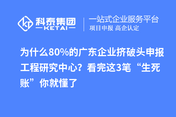 為什么80%的廣東企業擠破頭申報工程研究中心？看完這3筆“生死賬”你就懂了