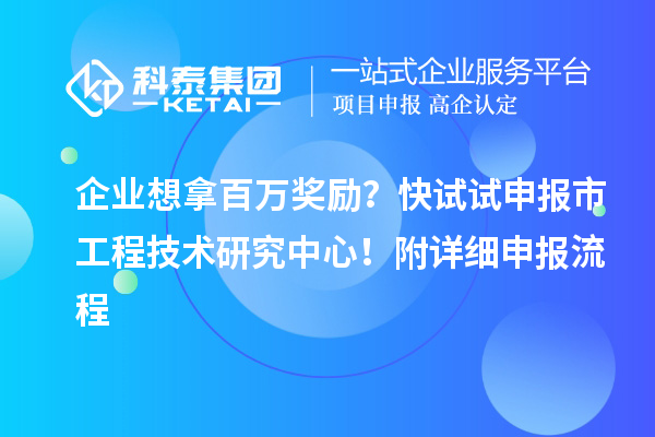 企業想拿百萬獎勵？快試試申報市工程技術研究中心！附詳細申報流程