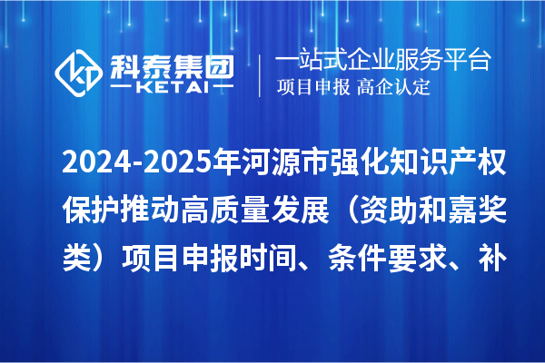 2024-2025年河源市強化知識產權保護推動高質量發展（資助和嘉獎類）項目申報時間、條件要求、補助獎勵