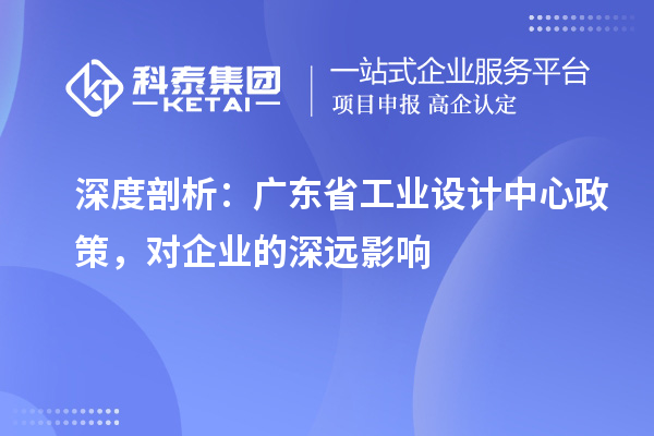 深度剖析：廣東省工業設計中心政策，對企業的深遠影響