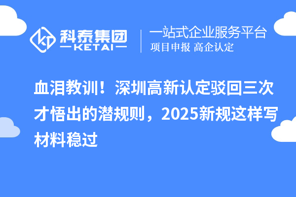 血淚教訓！深圳高新認定駁回三次才悟出的潛規則，2025新規這樣寫材料穩過
