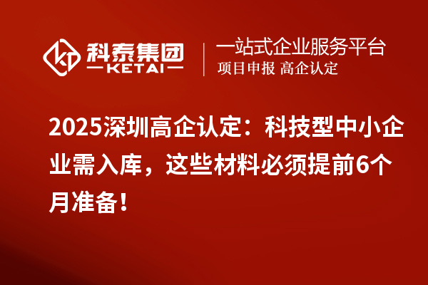 2025深圳高企認定：科技型中小企業需入庫，這些材料必須提前6個月準備！