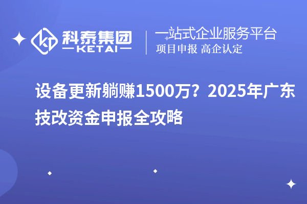 設備更新躺賺1500萬？2025年廣東技改資金申報全攻略