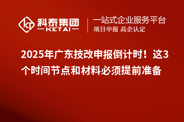 2025年廣東技改申報倒計時！這3個時間節點和材料必須提前準備
