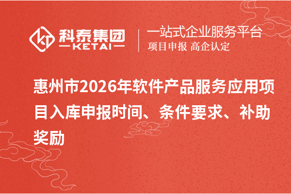 惠州市2026年軟件產品服務應用項目入庫申報時間、條件要求、補助獎勵