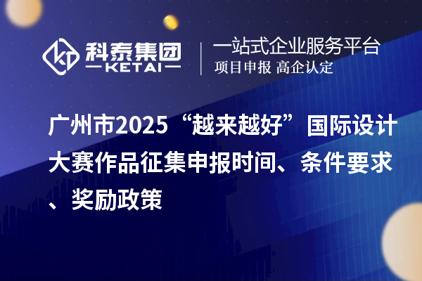 廣州市2025“越來越好”國際設計大賽作品征集申報時間、條件要求、獎勵政策