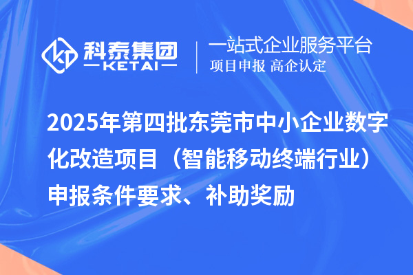 2025年第四批東莞市中小企業數字化改造項目（智能移動終端行業）申報條件要求、補助獎勵
