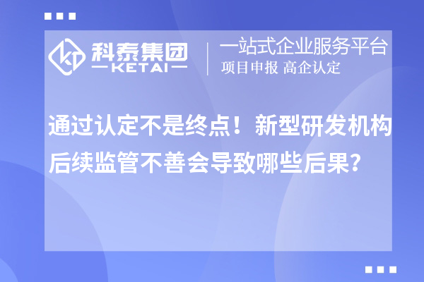 通過認定不是終點！新型研發機構后續監管不善會導致哪些后果？