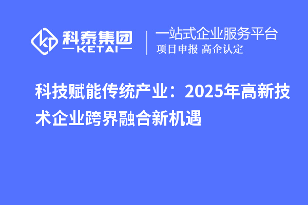 科技賦能傳統產業：2025年高新技術企業跨界融合新機遇