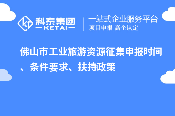 佛山市工業旅游資源征集申報時間、條件要求、扶持政策