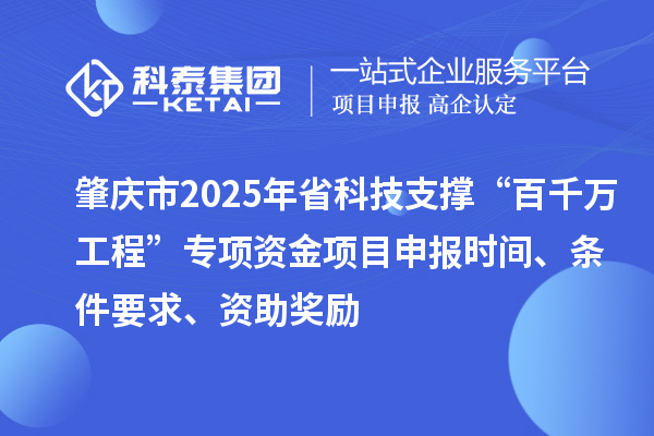 肇慶市2025年省科技支撐“百千萬工程”專項資金項目申報時間、條件要求、資助獎勵