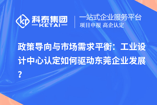 政策導向與市場需求平衡：工業設計中心認定如何驅動東莞企業發展？