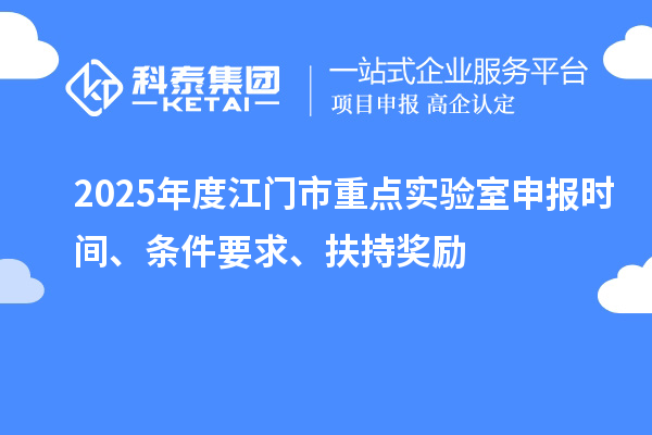 2025年度江門市重點實驗室申報時間、條件要求、扶持獎勵