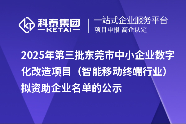 2025年第三批東莞市中小企業數字化改造項目（智能移動終端行業）擬資助企業名單的公示
