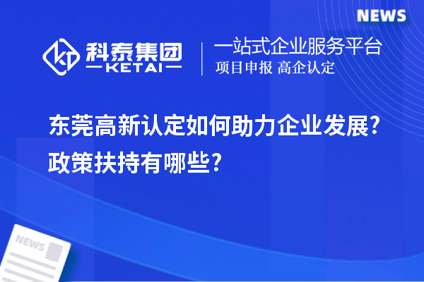 東莞高新認定如何助力企業發展?政策扶持有哪些?