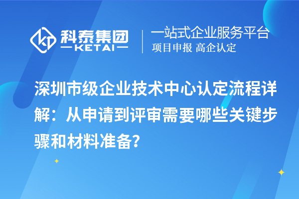 深圳市級企業技術中心認定流程詳解：從申請到評審需要哪些關鍵步驟和材料準備？