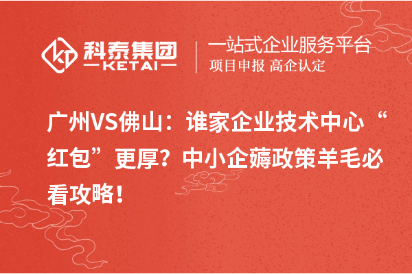 廣州VS佛山：誰家企業技術中心“紅包”更厚？中小企薅政策羊毛必看攻略！