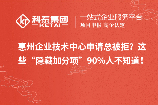 惠州企業技術中心申請總被拒？這些“隱藏加分項”90%人不知道！