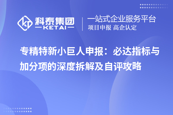 專精特新小巨人申報：必達指標與加分項的深度拆解及自評攻略