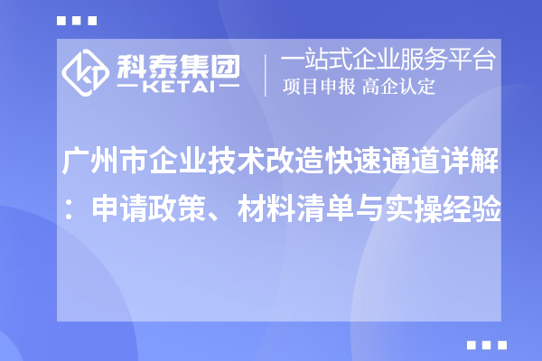 廣州市企業技術改造快速通道詳解：申請政策、材料清單與實操經驗