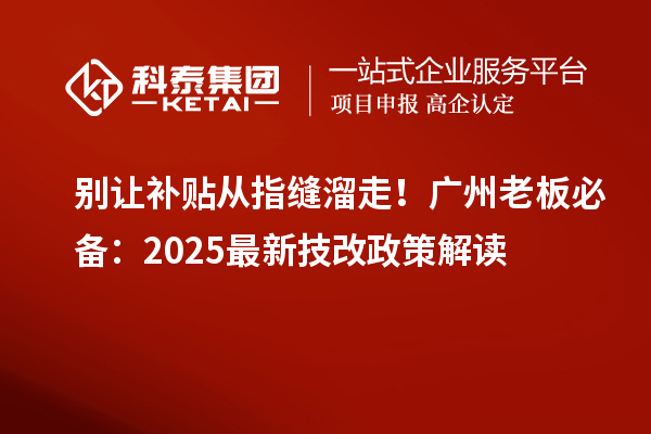 別讓補貼從指縫溜走！廣州老板必備：2025最新技改政策解讀