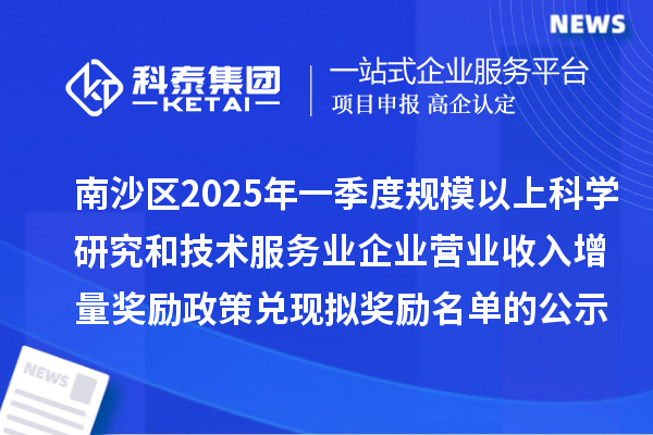 南沙區2025年一季度規模以上科學研究和技術服務業企業營業收入增量獎勵政策兌現擬獎勵名單的公示