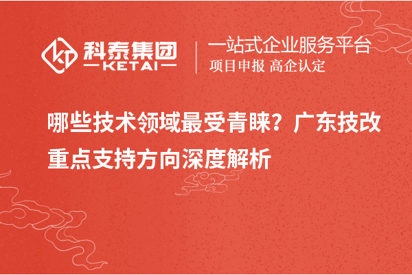 哪些技術領域最受青睞？廣東技改重點支持方向深度解析