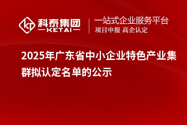 2025年廣東省中小企業特色產業集群擬認定名單的公示