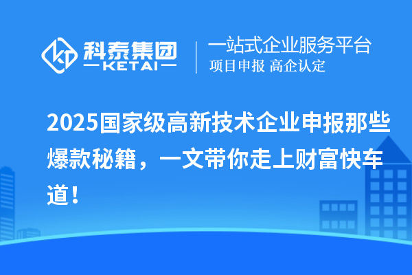 2025國家級高新技術企業申報那些爆款秘籍，一文帶你走上財富快車道！